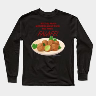 I ate too much Mediterranean food, now I FALAFEL Long Sleeve T-Shirt